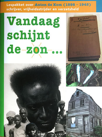Vandaag schijnt de zon. Levensbericht van Anton de Kom. Lespakket over Anton de Kom (1898 – 1945) schrijver, vrijheidsstrijder en verzetsheld